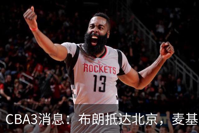 CBA3消息：布朗抵达北京，麦基签短合同，郭艾伦加盟北控绯闻
